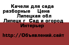 Качели для сада (разборные) › Цена ­ 10 500 - Липецкая обл., Липецк г. Сад и огород » Интерьер   